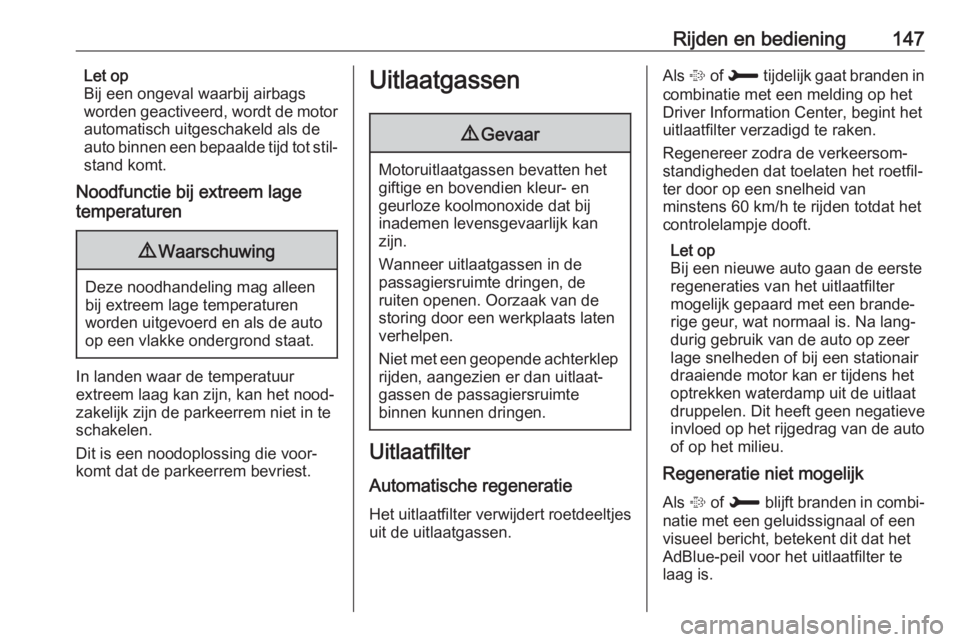 OPEL GRANDLAND X 2018.75  Gebruikershandleiding (in Dutch) Rijden en bediening147Let op
Bij een ongeval waarbij airbags
worden geactiveerd, wordt de motor
automatisch uitgeschakeld als de
auto binnen een bepaalde tijd tot stil‐ stand komt.
Noodfunctie bij e