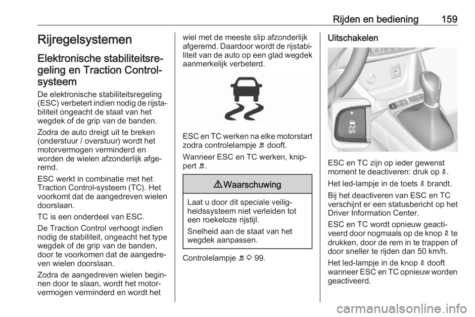 OPEL GRANDLAND X 2018.75  Gebruikershandleiding (in Dutch) Rijden en bediening159Rijregelsystemen
Elektronische stabiliteitsre‐ geling en Traction Control- systeem
De elektronische stabiliteitsregeling (ESC) verbetert indien nodig de rijsta‐ biliteit onge