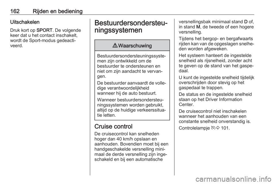 OPEL GRANDLAND X 2018.75  Gebruikershandleiding (in Dutch) 162Rijden en bedieningUitschakelen
Druk kort op  SPORT. De volgende
keer dat u het contact inschakelt, wordt de Sport-modus gedeacti‐
veerd.Bestuurdersondersteu‐
ningssystemen9 Waarschuwing
Bestuu