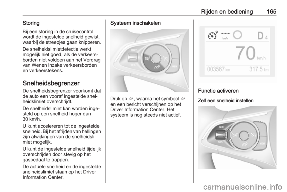 OPEL GRANDLAND X 2018.75  Gebruikershandleiding (in Dutch) Rijden en bediening165Storing
Bij een storing in de cruisecontrol
wordt de ingestelde snelheid gewist,
waarbij de streepjes gaan knipperen.
De snelheidslimietdetectie werkt
mogelijk niet goed, als de 