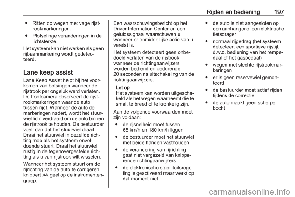 OPEL GRANDLAND X 2018.75  Gebruikershandleiding (in Dutch) Rijden en bediening197● Ritten op wegen met vage rijst‐rookmarkeringen.
● Plotselinge veranderingen in de lichtsterkte.
Het systeem kan niet werken als geen
rijbaanmarkering wordt gedetec‐
tee