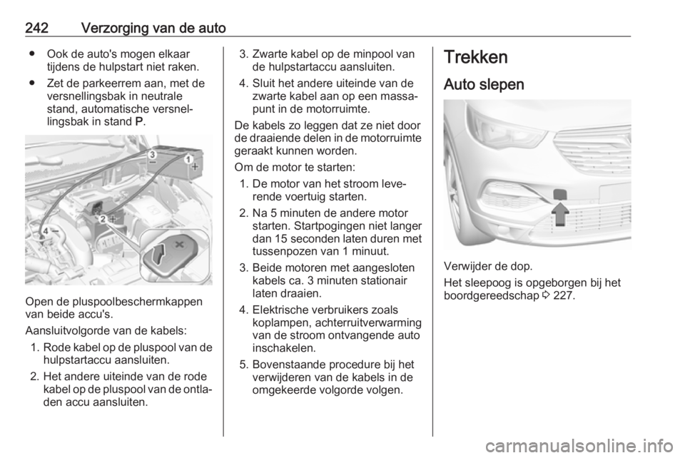 OPEL GRANDLAND X 2018.75  Gebruikershandleiding (in Dutch) 242Verzorging van de auto● Ook de auto's mogen elkaartijdens de hulpstart niet raken.
● Zet de parkeerrem aan, met de versnellingsbak in neutrale
stand, automatische versnel‐
lingsbak in sta