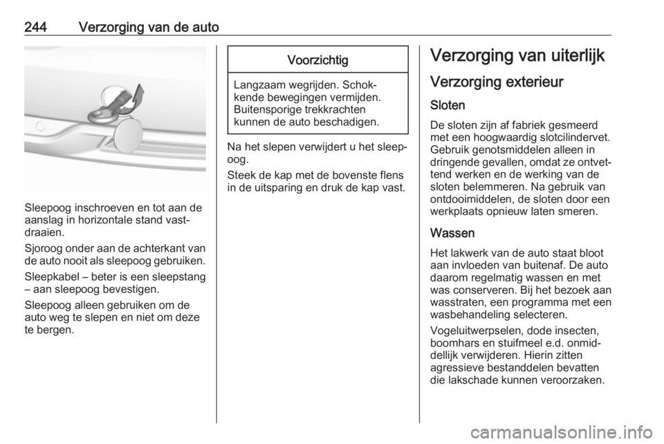 OPEL GRANDLAND X 2018.75  Gebruikershandleiding (in Dutch) 244Verzorging van de auto
Sleepoog inschroeven en tot aan de
aanslag in horizontale stand vast‐
draaien.
Sjoroog onder aan de achterkant van
de auto nooit als sleepoog gebruiken.
Sleepkabel – bete