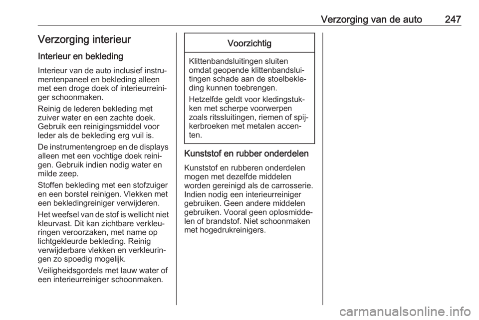 OPEL GRANDLAND X 2018.75  Gebruikershandleiding (in Dutch) Verzorging van de auto247Verzorging interieur
Interieur en bekleding
Interieur van de auto inclusief instru‐
mentenpaneel en bekleding alleen
met een droge doek of interieurreini‐
ger schoonmaken.