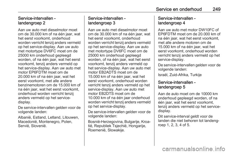 OPEL GRANDLAND X 2018.75  Gebruikershandleiding (in Dutch) Service en onderhoud249Service-intervallen -
landengroep 2
Aan uw auto met dieselmotor moet
om de 30.000 km of na één jaar, wat
het eerst voorkomt, onderhoud
worden verricht tenzij anders vermeld
op