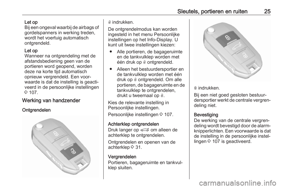 OPEL GRANDLAND X 2018.75  Gebruikershandleiding (in Dutch) Sleutels, portieren en ruiten25Let op
Bij een ongeval waarbij de airbags of
gordelspanners in werking treden,
wordt het voertuig automatisch
ontgrendeld.
Let op
Wanneer na ontgrendeling met de
afstand