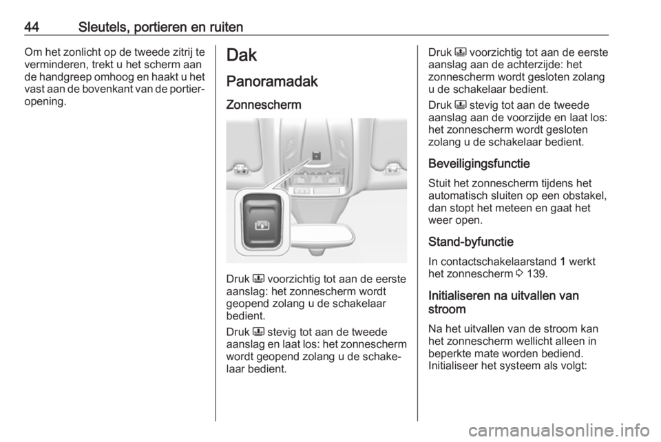 OPEL GRANDLAND X 2018.75  Gebruikershandleiding (in Dutch) 44Sleutels, portieren en ruitenOm het zonlicht op de tweede zitrij te
verminderen, trekt u het scherm aan
de handgreep omhoog en haakt u het
vast aan de bovenkant van de portier‐ opening.Dak
Panoram