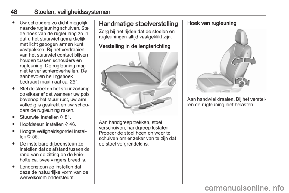 OPEL GRANDLAND X 2018.75  Gebruikershandleiding (in Dutch) 48Stoelen, veiligheidssystemen● Uw schouders zo dicht mogelijknaar de rugleuning schuiven. Stelde hoek van de rugleuning zo in
dat u het stuurwiel gemakkelijk
met licht gebogen armen kunt vastpakken
