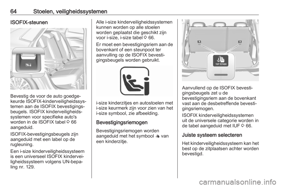 OPEL GRANDLAND X 2018.75  Gebruikershandleiding (in Dutch) 64Stoelen, veiligheidssystemenISOFIX-steunen
Bevestig de voor de auto goedge‐
keurde ISOFIX-kinderveiligheidssys‐
temen aan de ISOFIX bevestigings‐
beugels. ISOFIX kinderveiligheids‐
systemen 