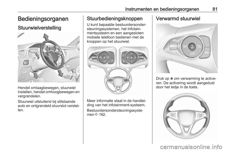 OPEL GRANDLAND X 2018.75  Gebruikershandleiding (in Dutch) Instrumenten en bedieningsorganen81Bedieningsorganen
Stuurwielverstelling
Hendel omlaagbewegen, stuurwiel
instellen, hendel omhoogbewegen en
vergrendelen.
Stuurwiel uitsluitend bij stilstaande
auto en
