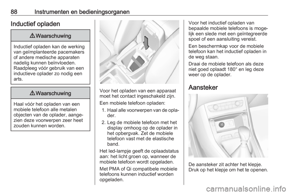 OPEL GRANDLAND X 2018.75  Gebruikershandleiding (in Dutch) 88Instrumenten en bedieningsorganenInductief opladen9Waarschuwing
Inductief opladen kan de werking
van geïmplanteerde pacemakers
of andere medische apparaten
nadelig kunnen beïnvloeden.
Raadpleeg v�