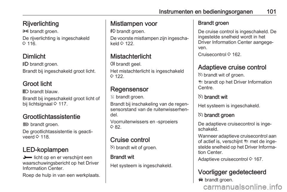 OPEL GRANDLAND X 2019  Gebruikershandleiding (in Dutch) Instrumenten en bedieningsorganen101Rijverlichting
8  brandt groen.
De rijverlichting is ingeschakeld
3  116.
Dimlicht
9  brandt groen.
Brandt bij ingeschakeld groot licht.
Groot licht C  brandt blauw