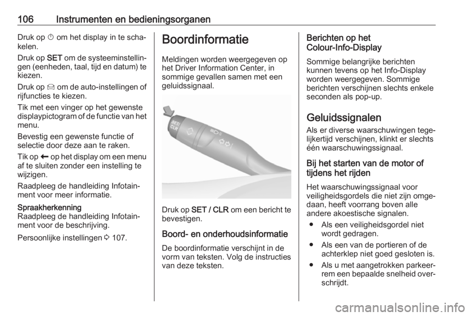 OPEL GRANDLAND X 2019  Gebruikershandleiding (in Dutch) 106Instrumenten en bedieningsorganenDruk op X om het display in te scha‐
kelen.
Druk op  SET om de systeeminstellin‐
gen (eenheden, taal, tijd en datum) te
kiezen.
Druk op  Í om de auto-instellin