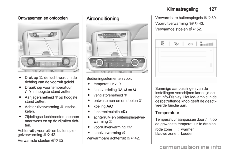 OPEL GRANDLAND X 2019  Gebruikershandleiding (in Dutch) Klimaatregeling127Ontwasemen en ontdooien
● Druk op à: de lucht wordt in de
richting van de voorruit geleid.
● Draaiknop voor temperatuur £  in hoogste stand zetten.
● Aanjagersnelheid  Z op h