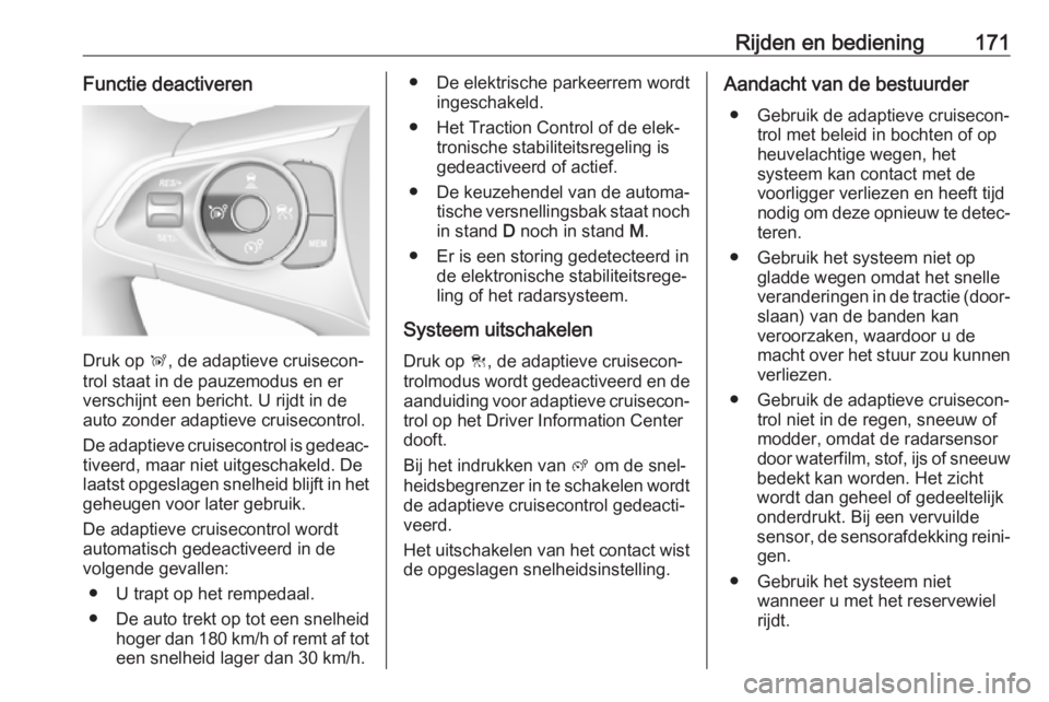 OPEL GRANDLAND X 2019  Gebruikershandleiding (in Dutch) Rijden en bediening171Functie deactiveren
Druk op Ñ, de adaptieve cruisecon‐
trol staat in de pauzemodus en er
verschijnt een bericht. U rijdt in de
auto zonder adaptieve cruisecontrol.
De adaptiev