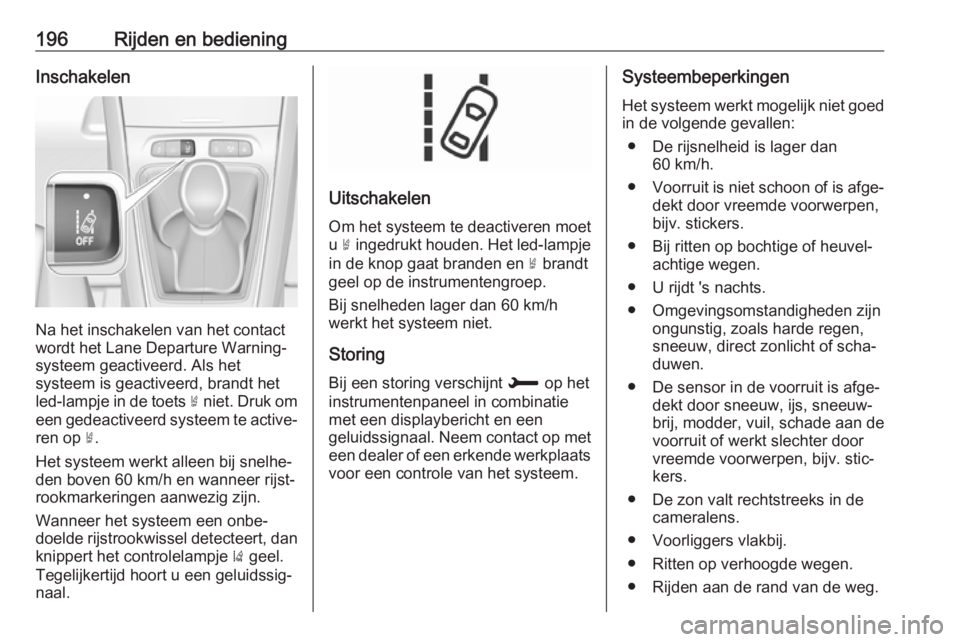 OPEL GRANDLAND X 2019  Gebruikershandleiding (in Dutch) 196Rijden en bedieningInschakelen
Na het inschakelen van het contact
wordt het Lane Departure Warning- systeem geactiveerd. Als het
systeem is geactiveerd, brandt het
led-lampje in de toets  ½ niet. 
