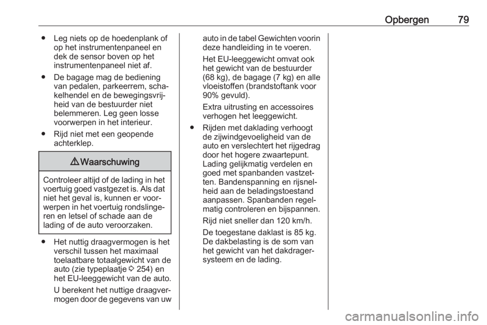 OPEL GRANDLAND X 2019  Gebruikershandleiding (in Dutch) Opbergen79● Leg niets op de hoedenplank ofop het instrumentenpaneel en
dek de sensor boven op het
instrumentenpaneel niet af.
● De bagage mag de bediening van pedalen, parkeerrem, scha‐
kelhende
