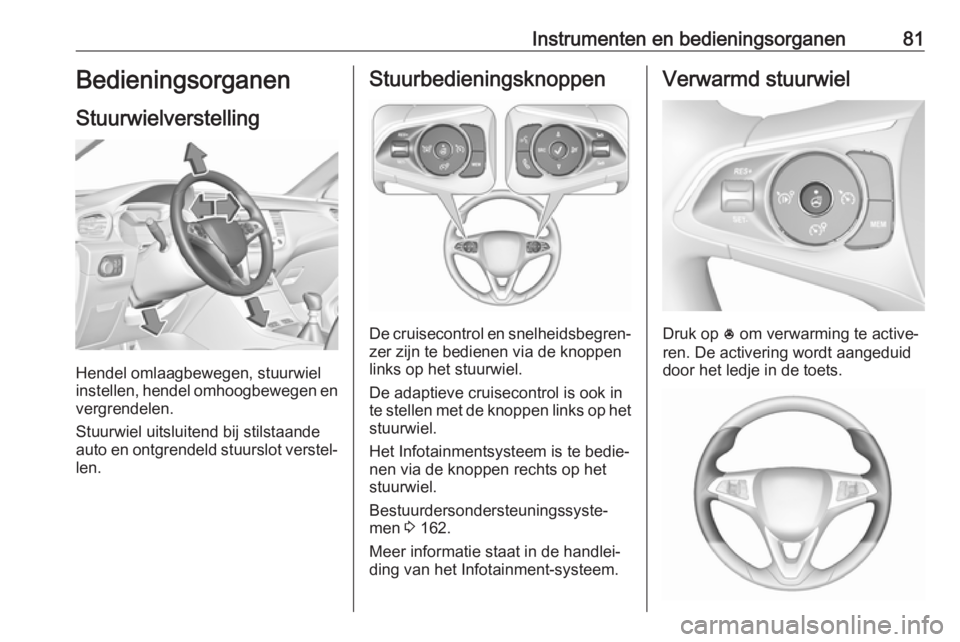 OPEL GRANDLAND X 2019  Gebruikershandleiding (in Dutch) Instrumenten en bedieningsorganen81Bedieningsorganen
Stuurwielverstelling
Hendel omlaagbewegen, stuurwiel
instellen, hendel omhoogbewegen en
vergrendelen.
Stuurwiel uitsluitend bij stilstaande
auto en