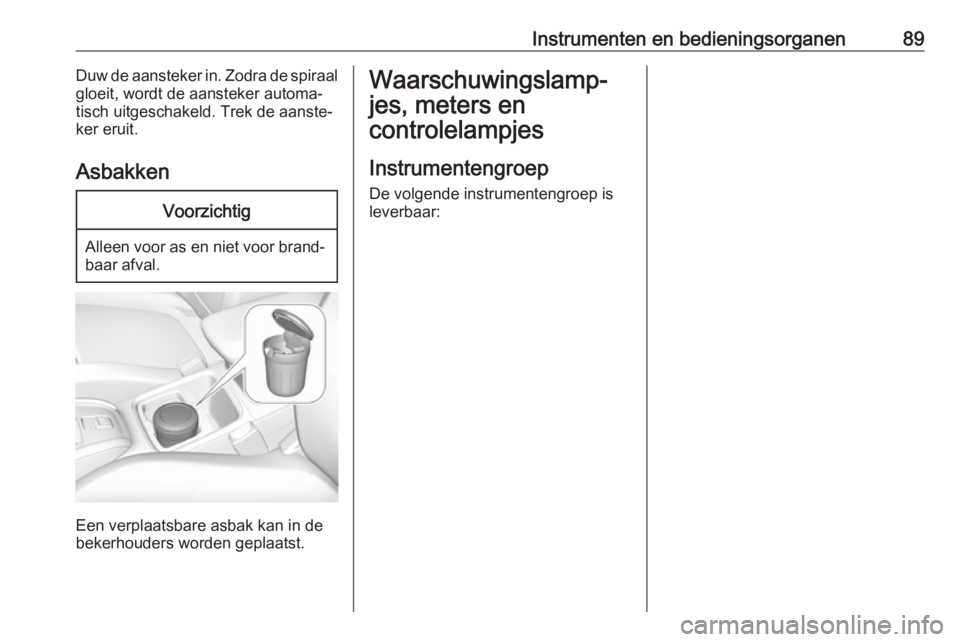 OPEL GRANDLAND X 2019  Gebruikershandleiding (in Dutch) Instrumenten en bedieningsorganen89Duw de aansteker in. Zodra de spiraal
gloeit, wordt de aansteker automa‐
tisch uitgeschakeld. Trek de aanste‐
ker eruit.
AsbakkenVoorzichtig
Alleen voor as en ni