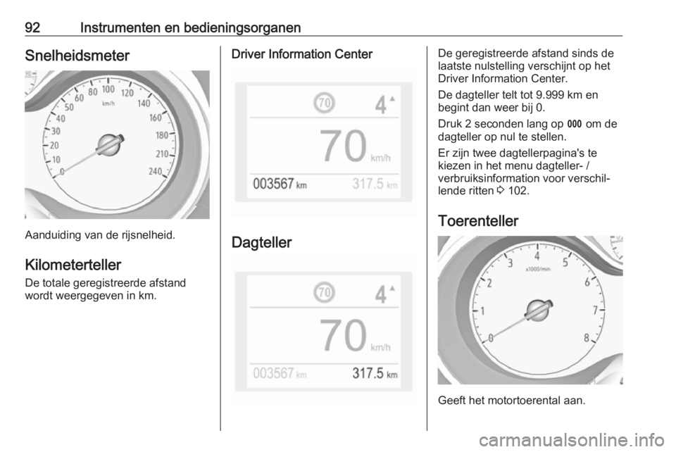 OPEL GRANDLAND X 2019  Gebruikershandleiding (in Dutch) 92Instrumenten en bedieningsorganenSnelheidsmeter
Aanduiding van de rijsnelheid.Kilometerteller
De totale geregistreerde afstand
wordt weergegeven in km.
Driver Information Center
Dagteller
De geregis