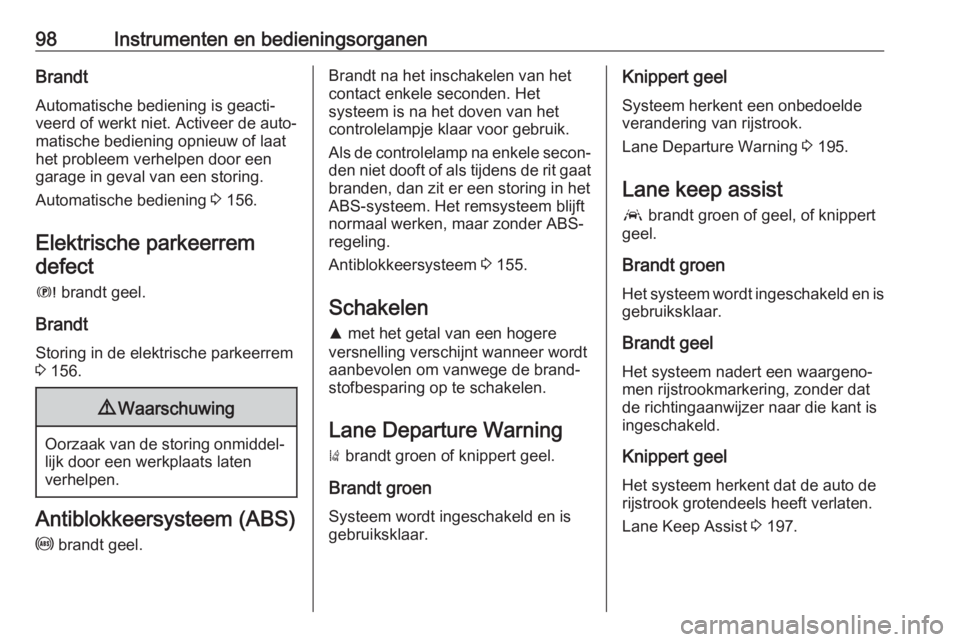 OPEL GRANDLAND X 2019  Gebruikershandleiding (in Dutch) 98Instrumenten en bedieningsorganenBrandtAutomatische bediening is geacti‐
veerd of werkt niet. Activeer de auto‐
matische bediening opnieuw of laat
het probleem verhelpen door een
garage in geval