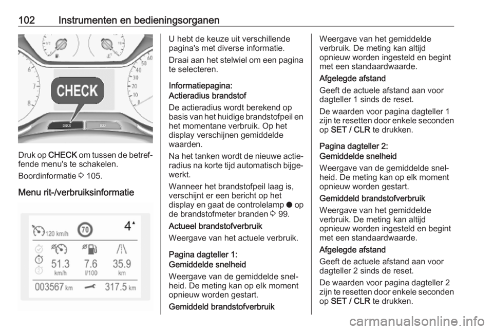 OPEL GRANDLAND X 2019.75  Gebruikershandleiding (in Dutch) 102Instrumenten en bedieningsorganen
Druk op CHECK om tussen de betref‐
fende menu's te schakelen.
Boordinformatie  3 105.
Menu rit-/verbruiksinformatie
U hebt de keuze uit verschillende
pagina&