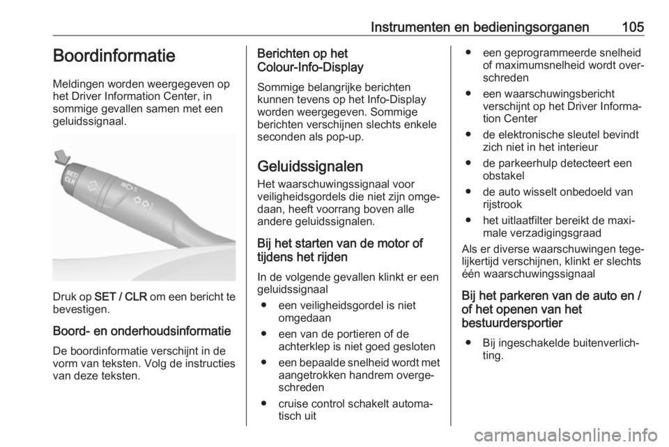 OPEL GRANDLAND X 2019.75  Gebruikershandleiding (in Dutch) Instrumenten en bedieningsorganen105Boordinformatie
Meldingen worden weergegeven op
het Driver Information Center, in
sommige gevallen samen met een
geluidssignaal.
Druk op  SET / CLR  om een bericht 