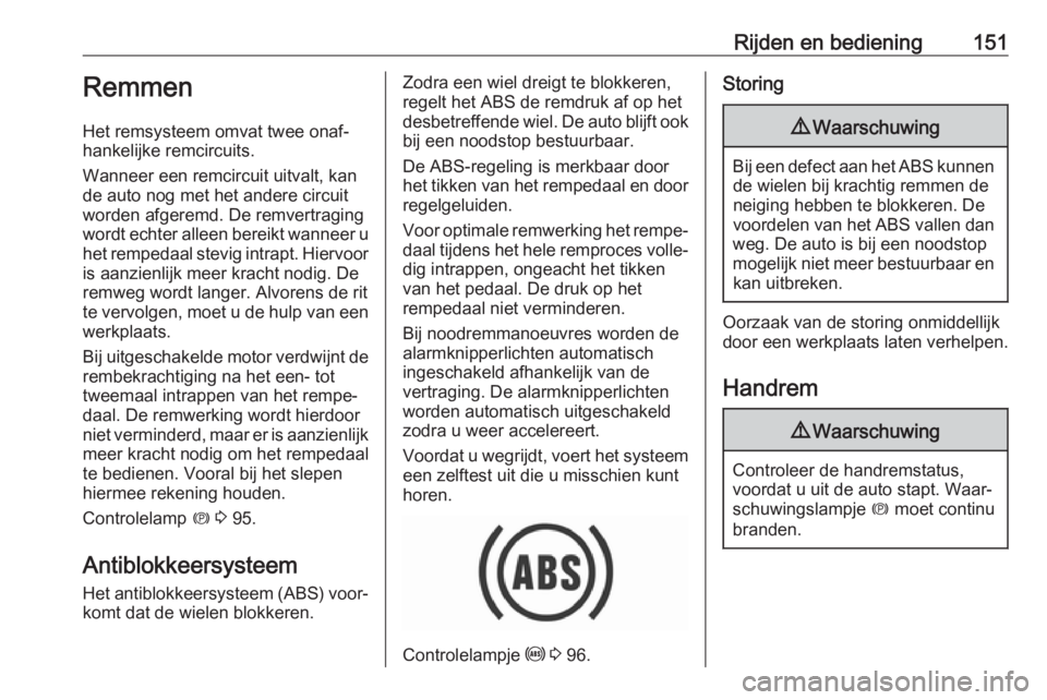 OPEL GRANDLAND X 2019.75  Gebruikershandleiding (in Dutch) Rijden en bediening151Remmen
Het remsysteem omvat twee onaf‐
hankelijke remcircuits.
Wanneer een remcircuit uitvalt, kan
de auto nog met het andere circuit
worden afgeremd. De remvertraging
wordt ec