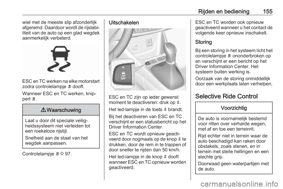 OPEL GRANDLAND X 2019.75  Gebruikershandleiding (in Dutch) Rijden en bediening155wiel met de meeste slip afzonderlijk
afgeremd. Daardoor wordt de rijstabi‐
liteit van de auto op een glad wegdek
aanmerkelijk verbeterd.
ESC en TC werken na elke motorstart zod