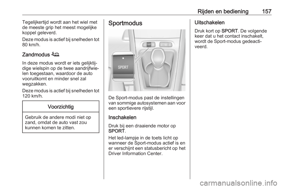 OPEL GRANDLAND X 2019.75  Gebruikershandleiding (in Dutch) Rijden en bediening157Tegelijkertijd wordt aan het wiel met
de meeste grip het meest mogelijke
koppel geleverd.
Deze modus is actief bij snelheden tot
80 km/h.
Zandmodus  1
In deze modus wordt er iets