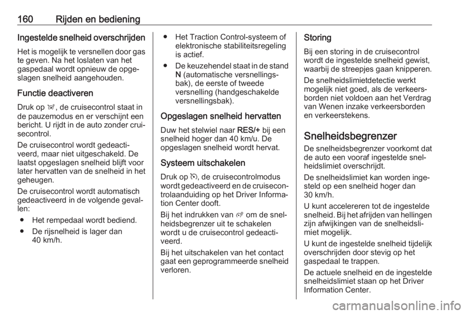 OPEL GRANDLAND X 2019.75  Gebruikershandleiding (in Dutch) 160Rijden en bedieningIngestelde snelheid overschrijden
Het is mogelijk te versnellen door gas te geven. Na het loslaten van het
gaspedaal wordt opnieuw de opge‐
slagen snelheid aangehouden.
Functie