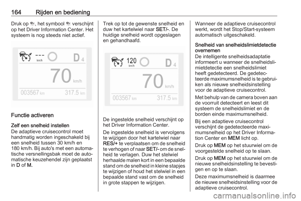 OPEL GRANDLAND X 2019.75  Gebruikershandleiding (in Dutch) 164Rijden en bedieningDruk op C, het symbool  C verschijnt
op het Driver Information Center. Het
systeem is nog steeds niet actief.
Functie activeren
Zelf een snelheid instellen
De adaptieve cruisecon