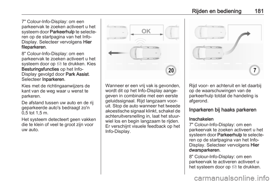 OPEL GRANDLAND X 2019.75  Gebruikershandleiding (in Dutch) Rijden en bediening1817" Colour-Info-Display: om een
parkeervak te zoeken activeert u het
systeem door  Parkeerhulp te selecte‐
ren op de startpagina van het Info-
Display. Selecteer vervolgens 
