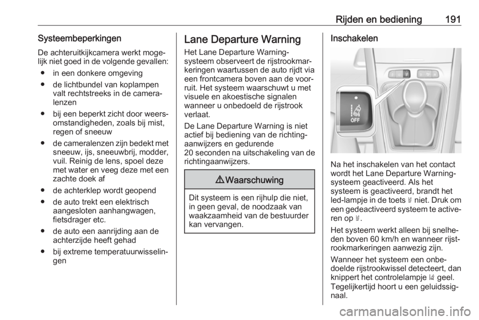 OPEL GRANDLAND X 2019.75  Gebruikershandleiding (in Dutch) Rijden en bediening191SysteembeperkingenDe achteruitkijkcamera werkt moge‐
lijk niet goed in de volgende gevallen:
● in een donkere omgeving
● de lichtbundel van koplampen valt rechtstreeks in d