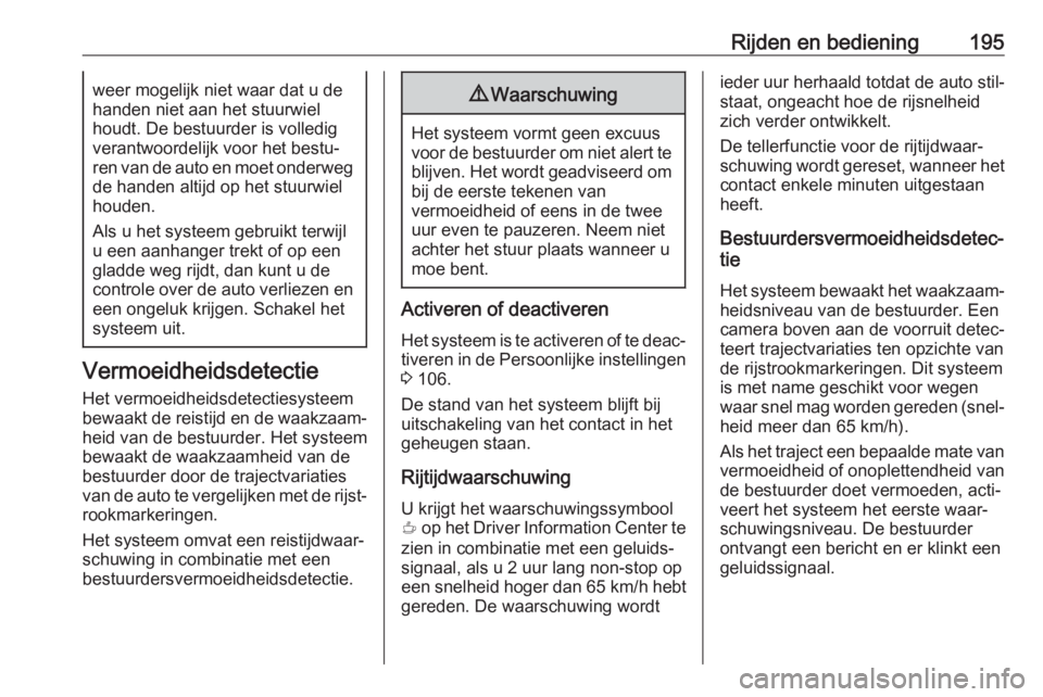 OPEL GRANDLAND X 2019.75  Gebruikershandleiding (in Dutch) Rijden en bediening195weer mogelijk niet waar dat u de
handen niet aan het stuurwiel
houdt. De bestuurder is volledig
verantwoordelijk voor het bestu‐
ren van de auto en moet onderweg de handen alti
