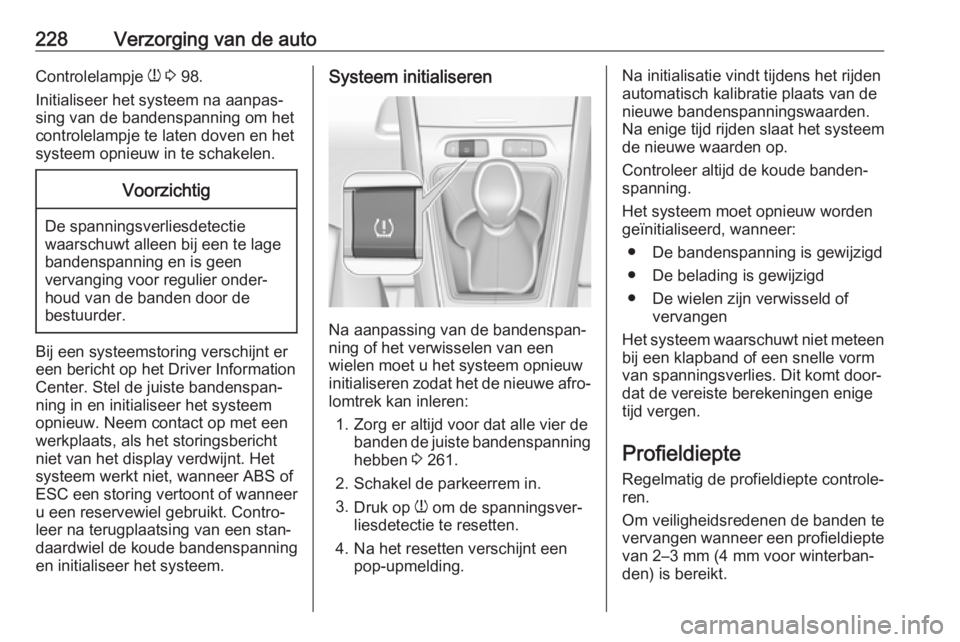 OPEL GRANDLAND X 2019.75  Gebruikershandleiding (in Dutch) 228Verzorging van de autoControlelampje w 3  98.
Initialiseer het systeem na aanpas‐
sing van de bandenspanning om het
controlelampje te laten doven en het
systeem opnieuw in te schakelen.Voorzichti