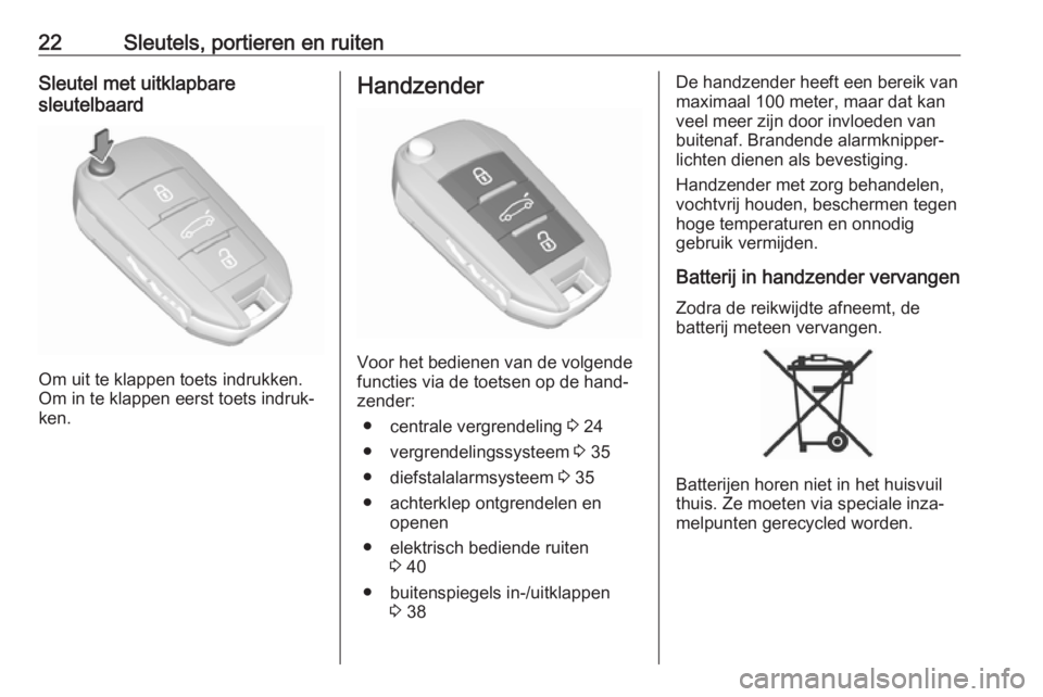OPEL GRANDLAND X 2019.75  Gebruikershandleiding (in Dutch) 22Sleutels, portieren en ruitenSleutel met uitklapbare
sleutelbaard
Om uit te klappen toets indrukken.
Om in te klappen eerst toets indruk‐
ken.
Handzender
Voor het bedienen van de volgende
functies