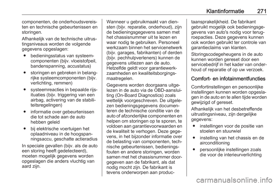 OPEL GRANDLAND X 2019.75  Gebruikershandleiding (in Dutch) Klantinformatie271componenten, de onderhoudsvereis‐
ten en technische gebeurtenissen en storingen.
Afhankelijk van de technische uitrus‐ tingsniveaus worden de volgende
gegevens opgeslagen:
● be