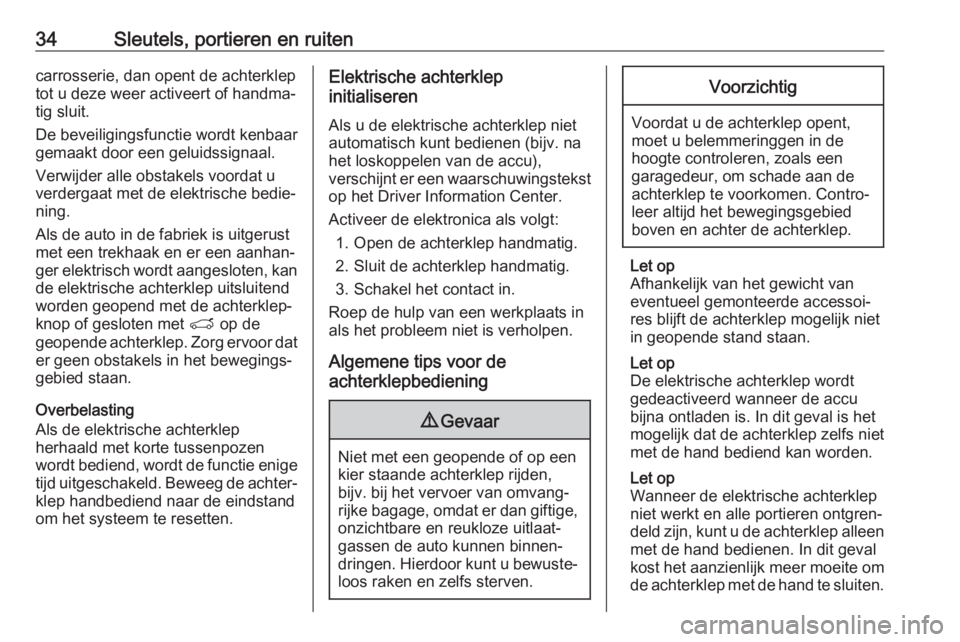 OPEL GRANDLAND X 2019.75  Gebruikershandleiding (in Dutch) 34Sleutels, portieren en ruitencarrosserie, dan opent de achterklep
tot u deze weer activeert of handma‐
tig sluit.
De beveiligingsfunctie wordt kenbaar
gemaakt door een geluidssignaal.
Verwijder al