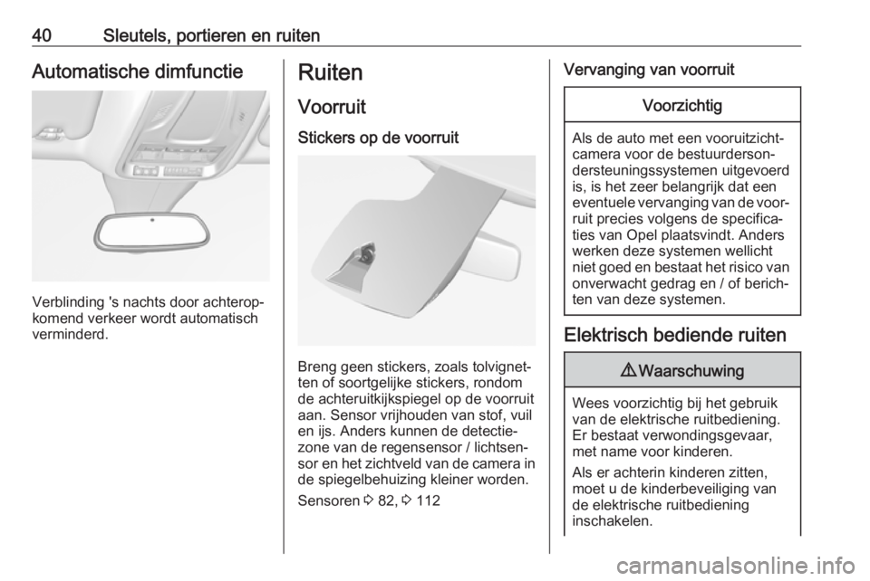 OPEL GRANDLAND X 2019.75  Gebruikershandleiding (in Dutch) 40Sleutels, portieren en ruitenAutomatische dimfunctie
Verblinding 's nachts door achterop‐
komend verkeer wordt automatisch
verminderd.
Ruiten
Voorruit
Stickers op de voorruit
Breng geen sticke