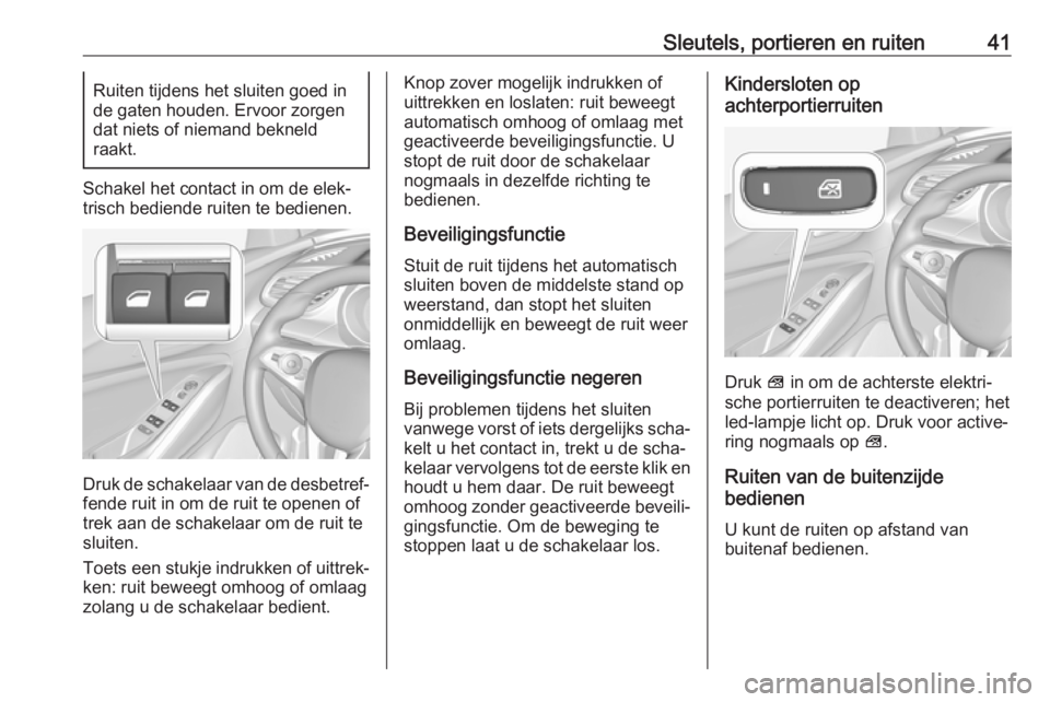 OPEL GRANDLAND X 2019.75  Gebruikershandleiding (in Dutch) Sleutels, portieren en ruiten41Ruiten tijdens het sluiten goed in
de gaten houden. Ervoor zorgen
dat niets of niemand bekneld
raakt.
Schakel het contact in om de elek‐ trisch bediende ruiten te bedi