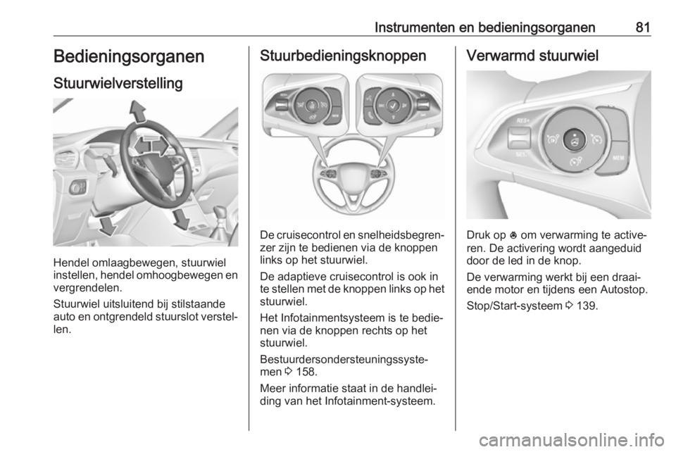 OPEL GRANDLAND X 2019.75  Gebruikershandleiding (in Dutch) Instrumenten en bedieningsorganen81Bedieningsorganen
Stuurwielverstelling
Hendel omlaagbewegen, stuurwiel
instellen, hendel omhoogbewegen en
vergrendelen.
Stuurwiel uitsluitend bij stilstaande
auto en