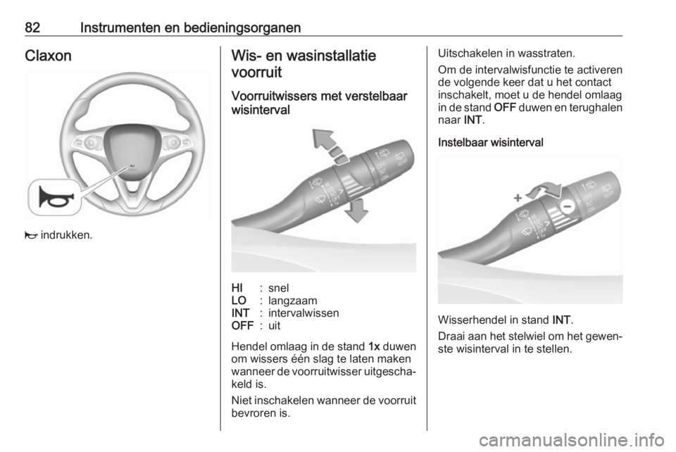 OPEL GRANDLAND X 2019.75  Gebruikershandleiding (in Dutch) 82Instrumenten en bedieningsorganenClaxon
j indrukken.
Wis- en wasinstallatie
voorruit
Voorruitwissers met verstelbaar
wisintervalHI:snelLO:langzaamINT:intervalwissenOFF:uit
Hendel omlaag in de stand 