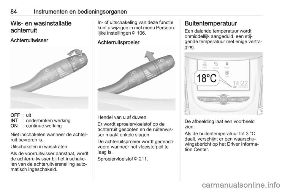 OPEL GRANDLAND X 2019.75  Gebruikershandleiding (in Dutch) 84Instrumenten en bedieningsorganenWis- en wasinstallatieachterruit
AchterruitwisserOFF:uitINT:onderbroken werkingON:continue werking
Niet inschakelen wanneer de achter‐
ruit bevroren is.
Uitschakel