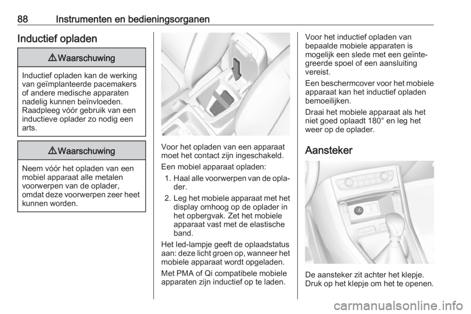 OPEL GRANDLAND X 2019.75  Gebruikershandleiding (in Dutch) 88Instrumenten en bedieningsorganenInductief opladen9Waarschuwing
Inductief opladen kan de werking
van geïmplanteerde pacemakers
of andere medische apparaten
nadelig kunnen beïnvloeden.
Raadpleeg v�