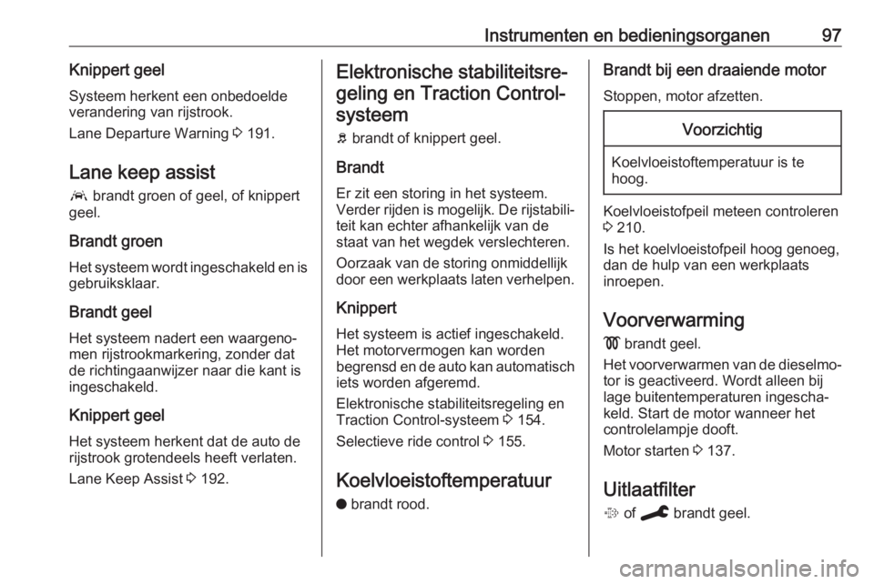 OPEL GRANDLAND X 2019.75  Gebruikershandleiding (in Dutch) Instrumenten en bedieningsorganen97Knippert geelSysteem herkent een onbedoelde
verandering van rijstrook.
Lane Departure Warning  3 191.
Lane keep assist a  brandt groen of geel, of knippert
geel.
Bra