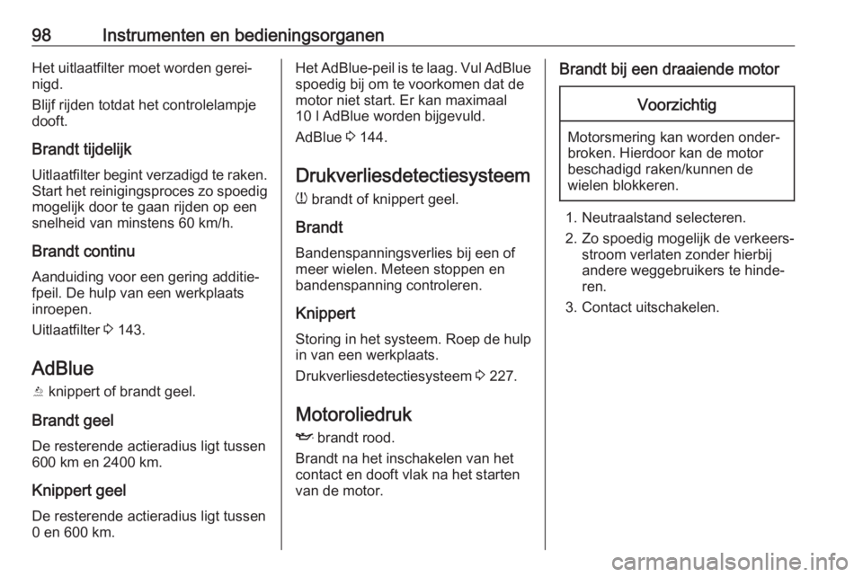 OPEL GRANDLAND X 2019.75  Gebruikershandleiding (in Dutch) 98Instrumenten en bedieningsorganenHet uitlaatfilter moet worden gerei‐
nigd.
Blijf rijden totdat het controlelampje
dooft.
Brandt tijdelijk
Uitlaatfilter begint verzadigd te raken. Start het reinig
