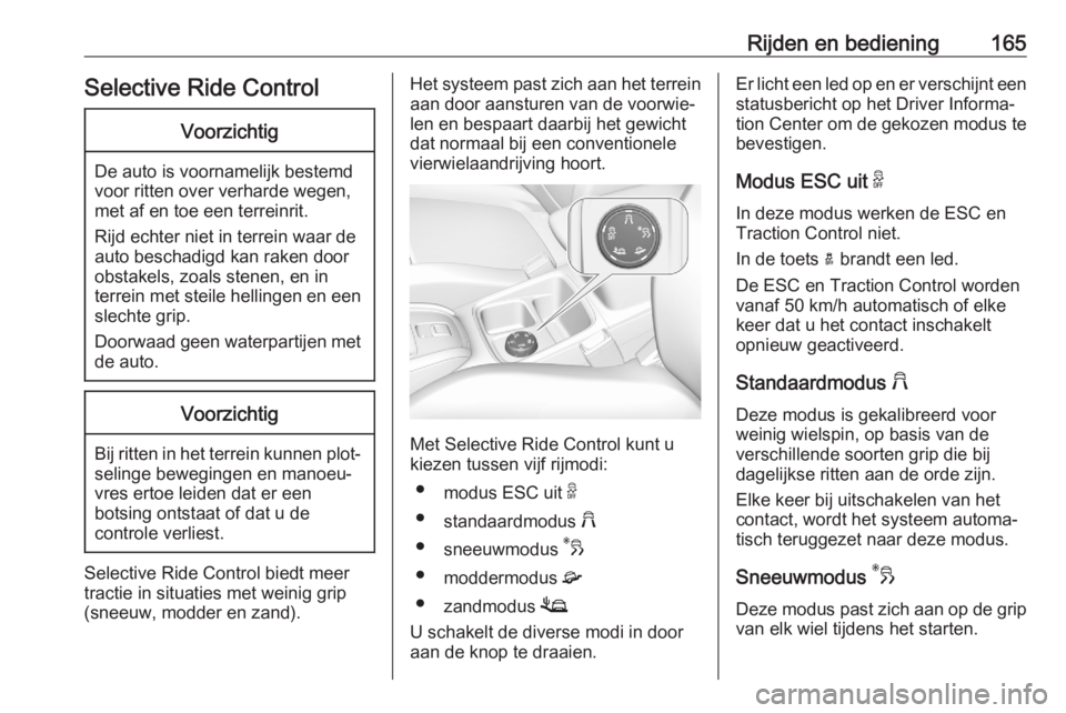 OPEL GRANDLAND X 2020  Gebruikershandleiding (in Dutch) Rijden en bediening165Selective Ride ControlVoorzichtig
De auto is voornamelijk bestemd
voor ritten over verharde wegen,
met af en toe een terreinrit.
Rijd echter niet in terrein waar de
auto beschadi