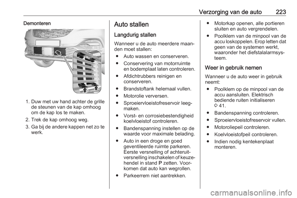 OPEL GRANDLAND X 2020  Gebruikershandleiding (in Dutch) Verzorging van de auto223Demonteren
1.Duw met uw hand achter de grille
de steunen van de kap omhoog
om de kap los te maken.
2. Trek de kap omhoog weg.
3. Ga bij de andere kappen net zo te
werk.
Auto s