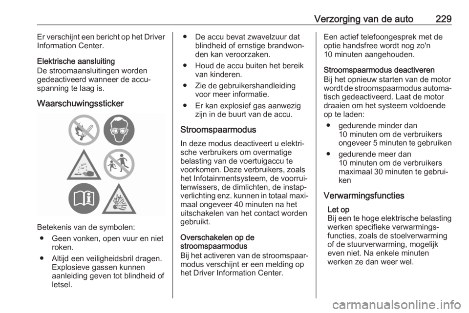OPEL GRANDLAND X 2020  Gebruikershandleiding (in Dutch) Verzorging van de auto229Er verschijnt een bericht op het Driver
Information Center.
Elektrische aansluiting
De stroomaansluitingen worden
gedeactiveerd wanneer de accu‐
spanning te laag is.
Waarsch